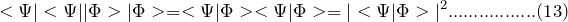 \[ <\Psi|<\Psi||\Phi>|\Phi>=<\Psi|\Phi><\Psi|\Phi>=|<\Psi|\Phi>|^2.................(13) \]