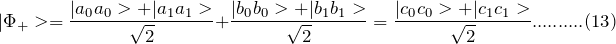 \[ |\Phi_+>=\frac{|a_0a_0>+|a_1a_1>}{\sqrt 2}+\frac{|b_0b_0>+|b_1b_1>}{\sqrt 2}=\frac{|c_0c_0>+|c_1c_1>}{\sqrt 2}..........(13) \]