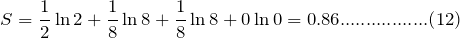 \[ S= \frac{1}{2}\ln 2+\frac{1}{8}\ln 8+\frac{1}{8}\ln 8+0\ln 0=0.86.................(12) \]