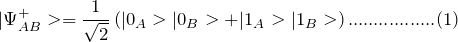\[ |\Psi_{AB}^+>=\frac{1}{\sqrt 2}\left(|0_A>|0_B>+|1_A>|1_B> \right).................(1) \]