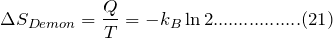 \[ \Delta S_{Demon}=\frac{Q}{T}=-k_B\ln 2.................(21) \]