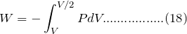 \[ W=-\int_V^{V/2}PdV.................(18) \]