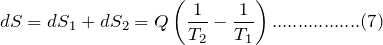 \[ dS=dS_1+dS_2=Q\left(\frac{1}{T_2}-\frac{1}{T_1}\right).................(7) \]