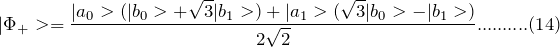 \[ |\Phi_+>=\frac{|a_0>(|b_0>+\sqrt 3|b_1>)+|a_1>(\sqrt 3|b_0>-|b_1>)}{2\sqrt 2}..........(14) \]