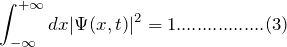 \[ \int_{-\infty}^{+\infty}dx|\Psi(x,t)|^2=1.................(3) \]
