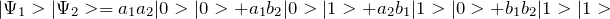 \[ |\Psi_1>|\Psi_2>=a_1a_2|0>|0>+a_1b_2|0>|1>+a_2b_1|1>|0>+b_1b_2|1>|1> \]