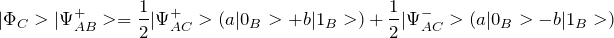 \[ |\Phi_C>|\Psi_{AB}^+>=\frac{1}{ 2}|\Psi_{AC}^+>(a|0_B>+b|1_B>)+\frac{1}{ 2}|\Psi_{AC}^->(a|0_B>-b|1_B>) \]