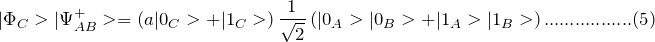 \[ |\Phi_C>|\Psi_{AB}^+>=\left(a|0_C>+|1_C>\right)\frac{1}{\sqrt 2}\left(|0_A>|0_B>+|1_A>|1_B> \right).................(5) \]
