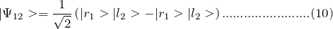 \[ |\Psi_{12}>=\frac{1}{\sqrt 2}\left( |r_1>|l_2>-|r_1>|l_2>\right)........................(10) \]