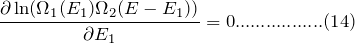 \[ \frac{\partial\ln(\Omega_1(E_1)\Omega_2(E-E_1))}{\partial E_1}=0.................(14) \]