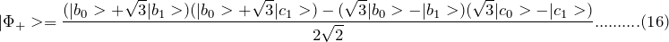 \[ |\Phi_+>=\frac{(|b_0>+\sqrt 3|b_1>)(|b_0>+\sqrt 3|c_1>)-(\sqrt 3|b_0>-|b_1>)(\sqrt 3|c_0>-|c_1>)}{2\sqrt 2}..........(16) \]