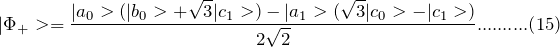 \[ |\Phi_+>=\frac{|a_0>(|b_0>+\sqrt 3|c_1>)-|a_1>(\sqrt 3|c_0>-|c_1>)}{2\sqrt 2}..........(15) \]